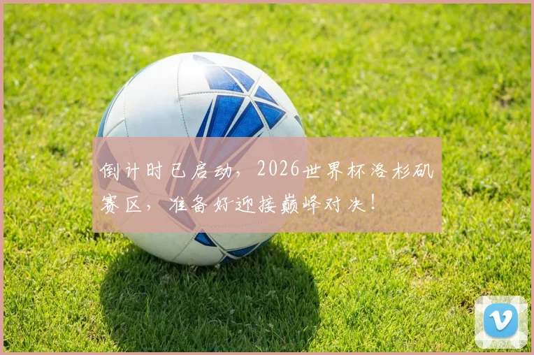 倒计时已启动，2026世界杯洛杉矶赛区，准备好迎接巅峰对决！