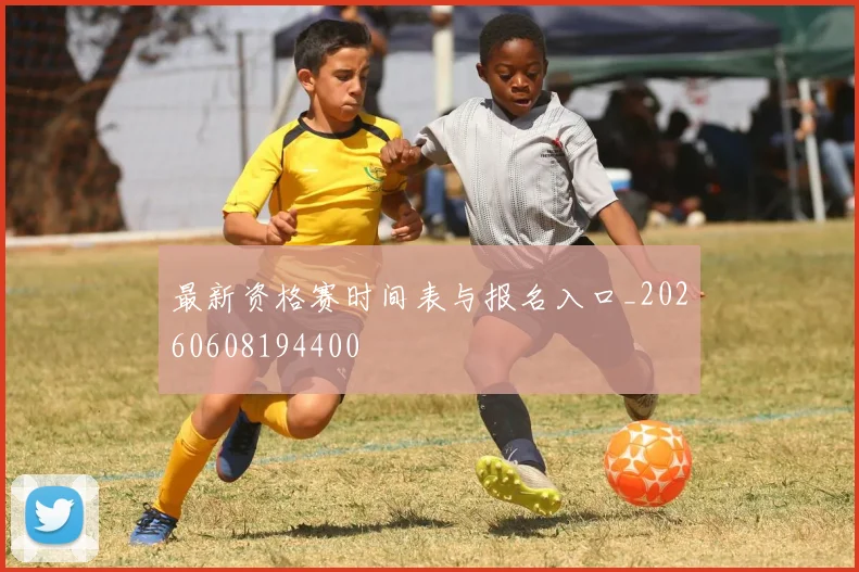 最新资格赛时间表与报名入口_20260608194400