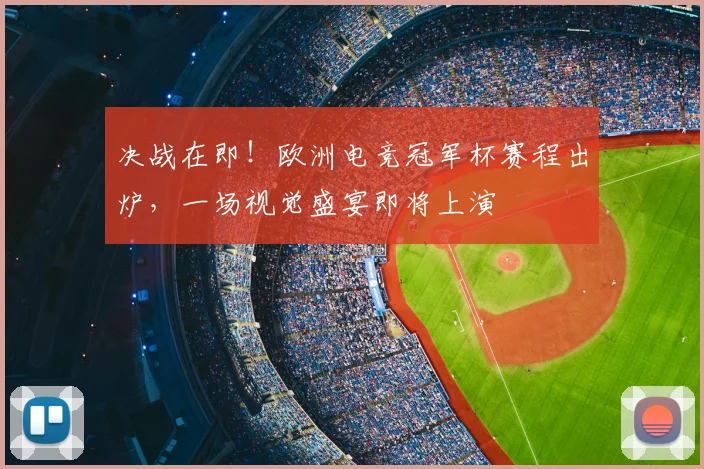 决战在即！欧洲电竞冠军杯赛程出炉，一场视觉盛宴即将上演