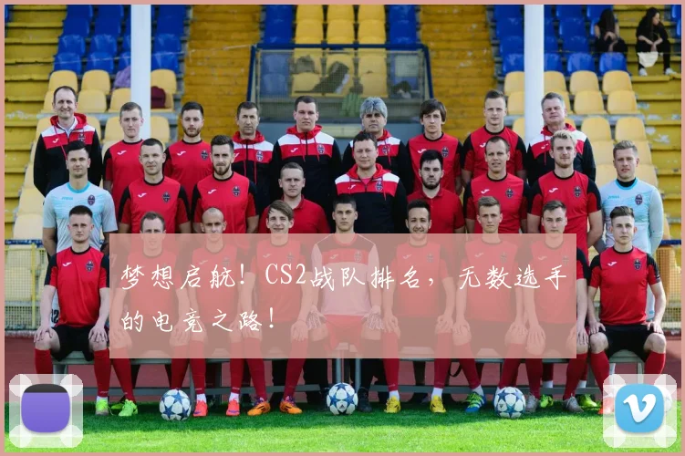 梦想启航！CS2战队排名，无数选手的电竞之路！