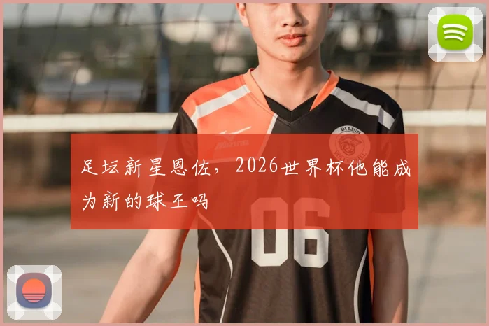 足坛新星恩佐,2026世界杯他能成为新的球王吗