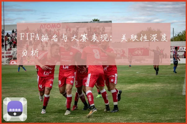 FIFA排名与大赛表现:关联性深度分析