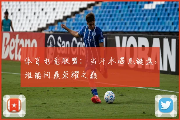 体育电竞联盟：当汗水遇见键盘，谁能问鼎荣耀之巅
