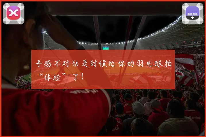 手感不对劲是时候给你的羽毛球拍“体检”了！