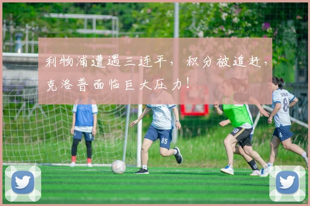 利物浦遭遇三连平,积分被追赶,克洛普面临巨大压力!
