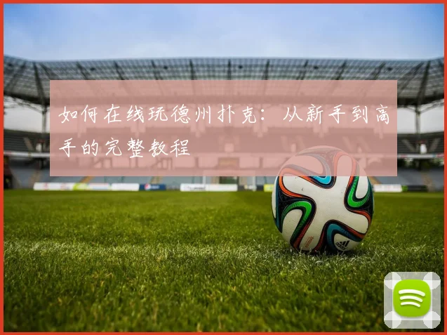 如何在线玩德州扑克：从新手到高手的完整教程