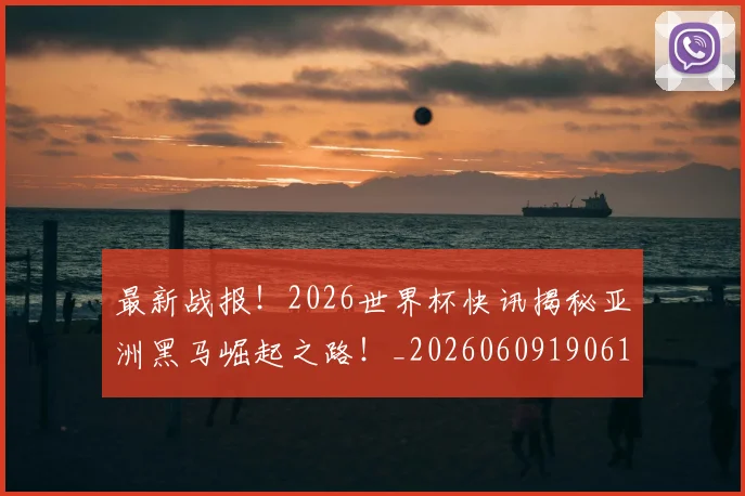 最新战报!2026世界杯快讯揭秘亚洲黑马崛起之路!_20260609190612