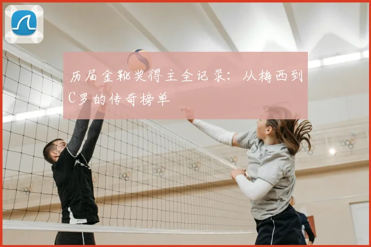 历届金靴奖得主全记录:从梅西到C罗的传奇榜单