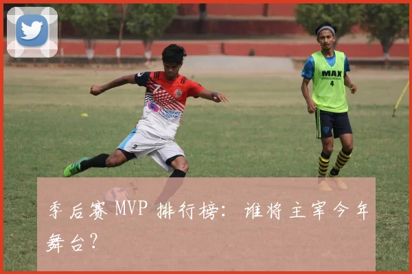 季后赛 MVP 排行榜:谁将主宰今年舞台?