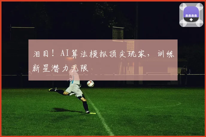 泪目！AI算法模拟顶尖玩家，训练新星潜力无限