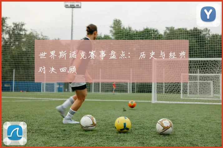 世界斯诺克赛事盘点：历史与经典对决回顾