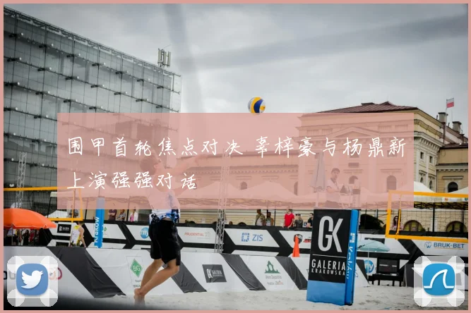 围甲首轮焦点对决 辜梓豪与杨鼎新上演强强对话