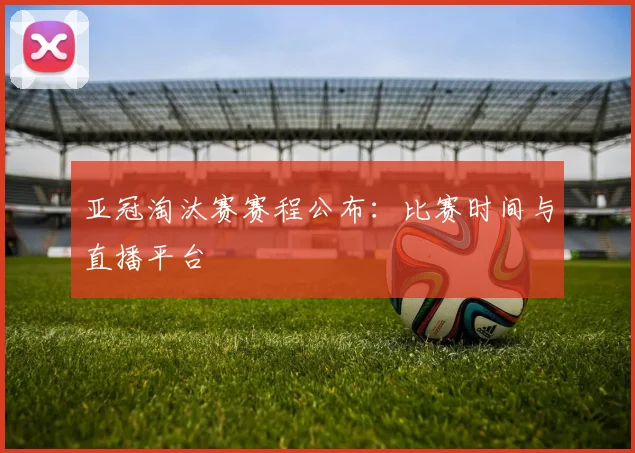 亚冠淘汰赛赛程公布:比赛时间与直播平台