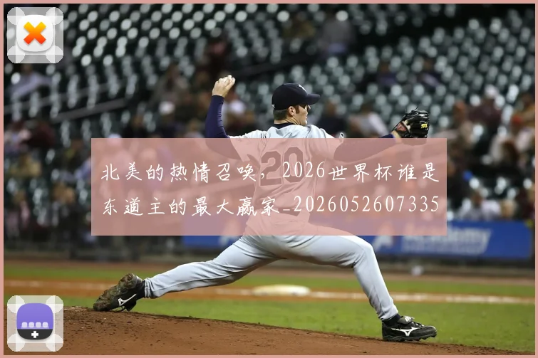 北美的热情召唤,2026世界杯谁是东道主的最大赢家_20260526073354