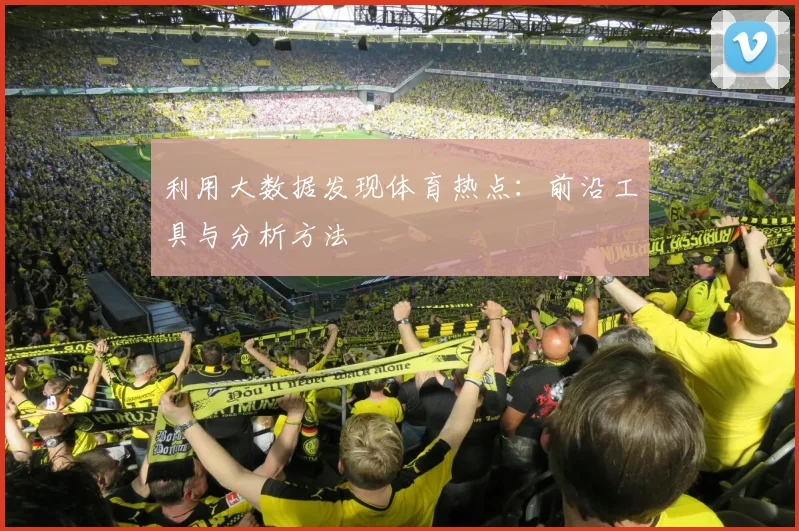 利用大数据发现体育热点:前沿工具与分析方法