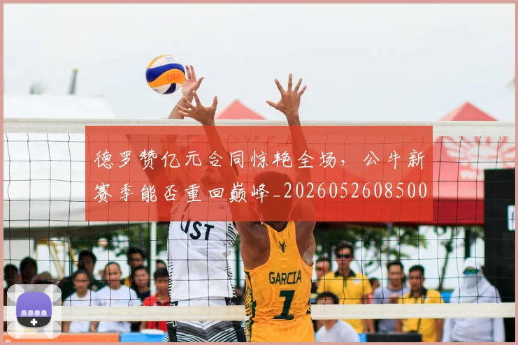 德罗赞亿元合同惊艳全场,公牛新赛季能否重回巅峰_20260526085006