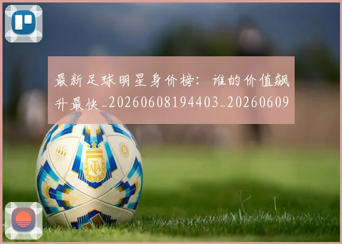 最新足球明星身价榜:谁的价值飙升最快_20260608194403_20260609190735
