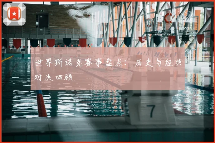 世界斯诺克赛事盘点:历史与经典对决回顾