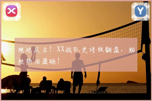 绝地反击！XX战队史诗级翻盘，粉丝热泪盈眶！