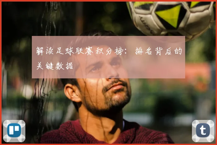 解读足球联赛积分榜:排名背后的关键数据