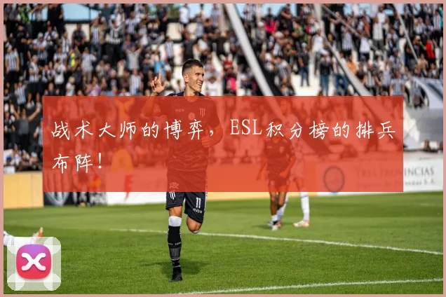 战术大师的博弈,ESL积分榜的排兵布阵!