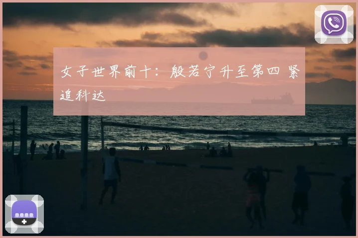 女子世界前十：殷若宁升至第四 紧追科达