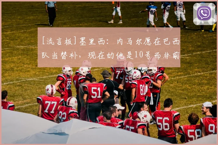 [流言板]墨里西：内马尔愿在巴西队当替补，现在的他是10号而非前锋