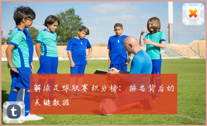 解读足球联赛积分榜：排名背后的关键数据
