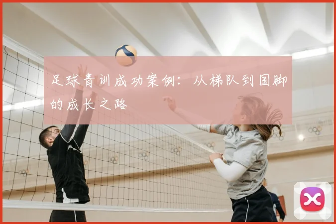 足球青训成功案例:从梯队到国脚的成长之路